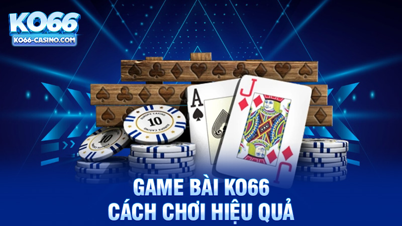 Cách Chơi Game Bài Ko66 Hiệu Quả