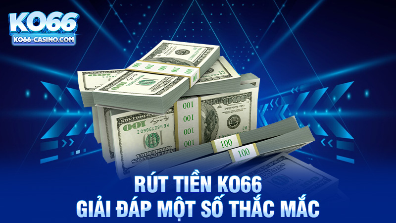 Giải đáp một số thắc mắc liên quan đến Rút tiền Ko66