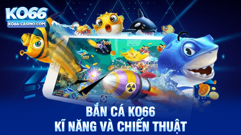 Kĩ năng và chiến thuật trong bắn cá Ko66