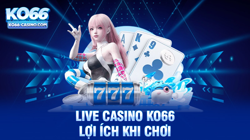 Lợi Ích Khi Chơi Tại Live Casino Ko66